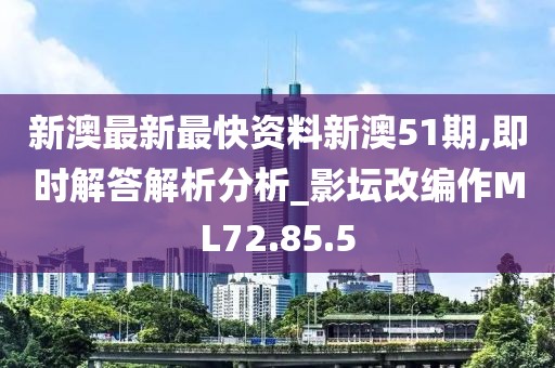 新澳最新最快资料新澳51期,即时解答解析分析_影坛改编作ML72.85.5