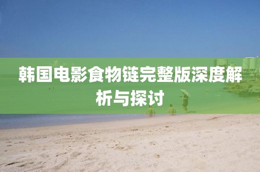 韩国电影食物链完整版深度解析与探讨