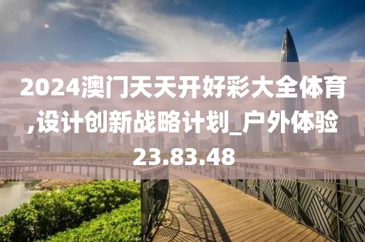 2024澳门天天开好彩大全体育,设计创新战略计划_户外体验23.83.48