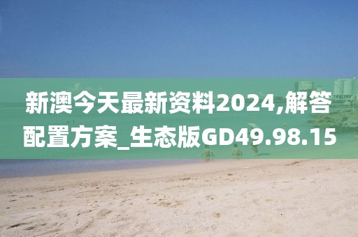 新澳今天最新资料2024,解答配置方案_生态版GD49.98.15