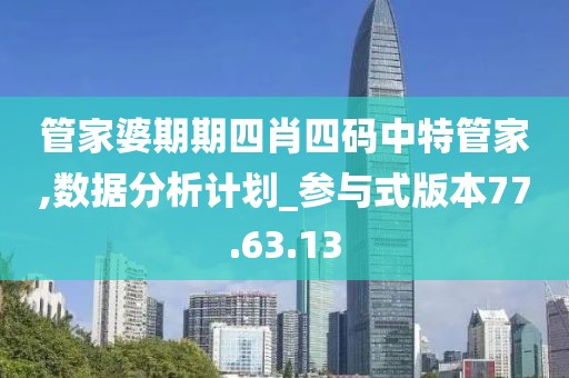 管家婆期期四肖四码中特管家,数据分析计划_参与式版本77.63.13