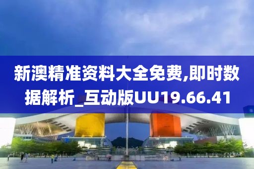 新澳精准资料大全免费,即时数据解析_互动版UU19.66.41