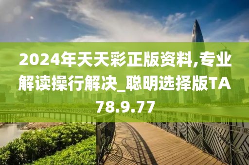 2024年天天彩正版资料,专业解读操行解决_聪明选择版TA78.9.77