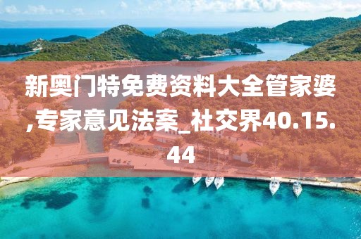 新奥门特免费资料大全管家婆,专家意见法案_社交界40.15.44