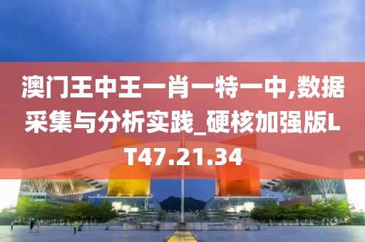澳门王中王一肖一特一中,数据采集与分析实践_硬核加强版LT47.21.34