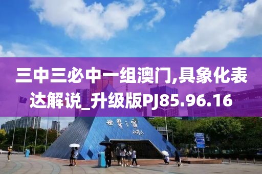 三中三必中一组澳门,具象化表达解说_升级版PJ85.96.16