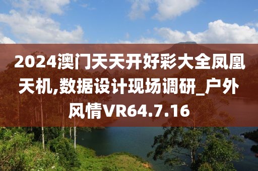 2024澳门天天开好彩大全凤凰天机,数据设计现场调研_户外风情VR64.7.16