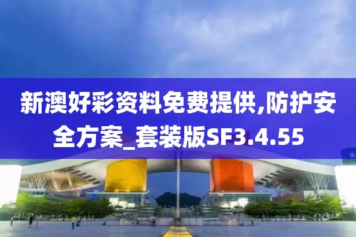 新澳好彩资料免费提供,防护安全方案_套装版SF3.4.55