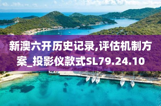 新澳六开历史记录,评估机制方案_投影仪款式SL79.24.10