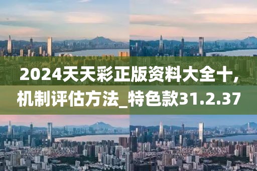 2024天天彩正版资料大全十,机制评估方法_特色款31.2.37
