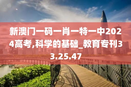 新澳门一码一肖一特一中2024高考,科学的基础_教育专刊33.25.47