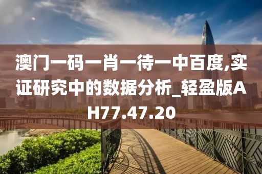澳门一码一肖一待一中百度,实证研究中的数据分析_轻盈版AH77.47.20