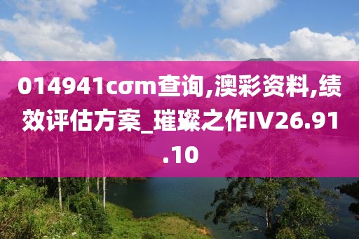 014941cσm查询,澳彩资料,绩效评估方案_璀璨之作IV26.91.10