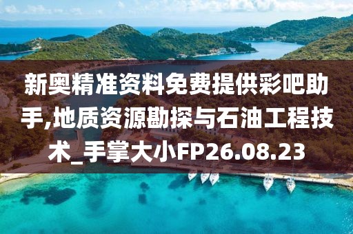 新奥精准资料免费提供彩吧助手,地质资源勘探与石油工程技术_手掌大小FP26.08.23
