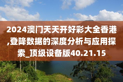 2024澳门天天开好彩大全香港,登降数据的深度分析与应用探索_顶级设备版40.21.15