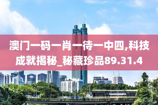 澳门一码一肖一待一中四,科技成就揭秘_秘藏珍品89.31.4