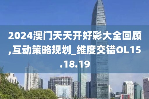 2024澳门天天开好彩大全回顾,互动策略规划_维度交错OL15.18.19