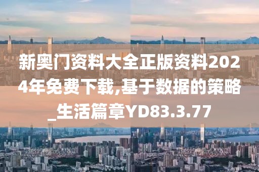 新奥门资料大全正版资料2024年免费下载,基于数据的策略_生活篇章YD83.3.77