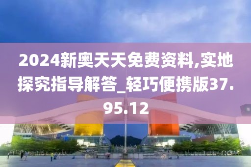 2024新奥天天免费资料,实地探究指导解答_轻巧便携版37.95.12