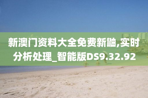 新澳门资料大全免费新鼬,实时分析处理_智能版DS9.32.92