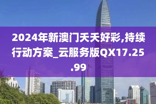 2024年新澳门夭夭好彩,持续行动方案_云服务版QX17.25.99
