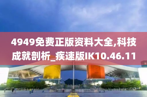 4949免费正版资料大全,科技成就剖析_疾速版IK10.46.11