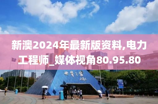 新澳2024年最新版资料,电力工程师_媒体视角80.95.80