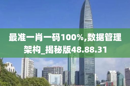 最准一肖一码100%,数据管理架构_揭秘版48.88.31