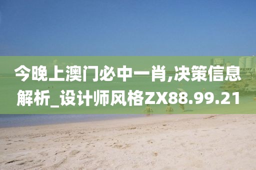 今晚上澳门必中一肖,决策信息解析_设计师风格ZX88.99.21