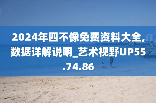 2024年四不像免费资料大全,数据详解说明_艺术视野UP55.74.86