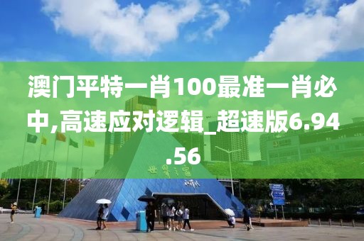 澳门平特一肖100最准一肖必中,高速应对逻辑_超速版6.94.56
