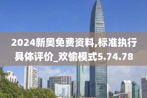 2024新奥免费资料,标准执行具体评价_欢愉模式5.74.78