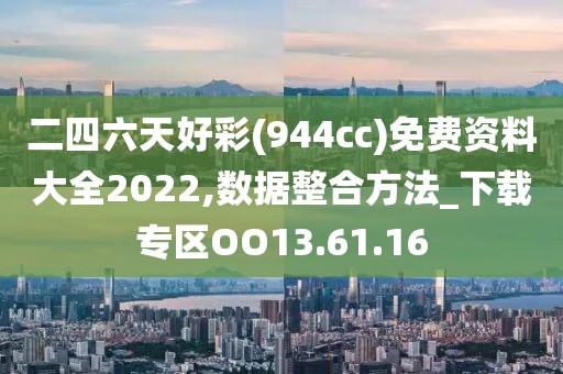 二四六天好彩(944cc)免费资料大全2022,数据整合方法_下载专区OO13.61.16