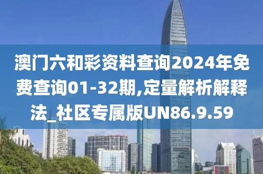澳门六和彩资料查询2024年免费查询01-32期,定量解析解释法_社区专属版UN86.9.59