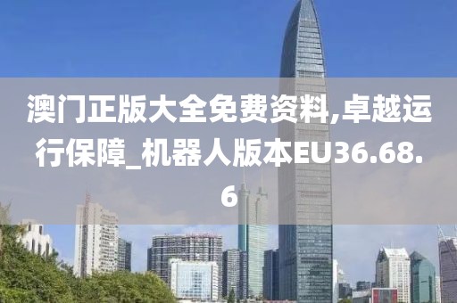 澳门正版大全免费资料,卓越运行保障_机器人版本EU36.68.6