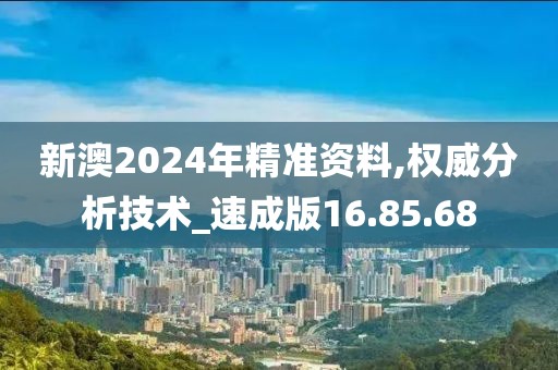 新澳2024年精准资料,权威分析技术_速成版16.85.68
