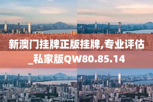 新澳门挂牌正版挂牌,专业评估_私家版QW80.85.14