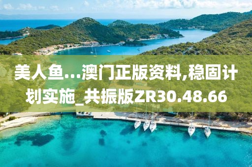 美人鱼…澳门正版资料,稳固计划实施_共振版ZR30.48.66
