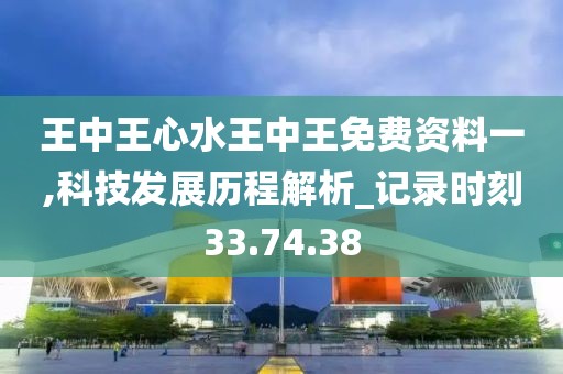 王中王心水王中王免费资料一,科技发展历程解析_记录时刻33.74.38