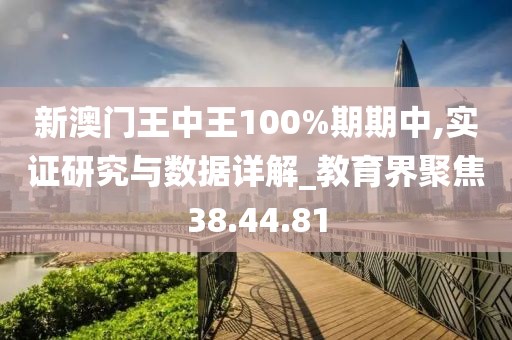 新澳门王中王100%期期中,实证研究与数据详解_教育界聚焦38.44.81