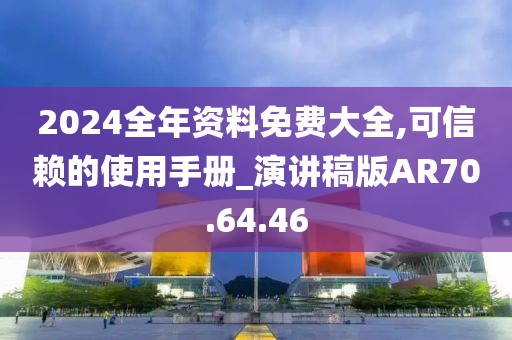 2024全年资料免费大全,可信赖的使用手册_演讲稿版AR70.64.46