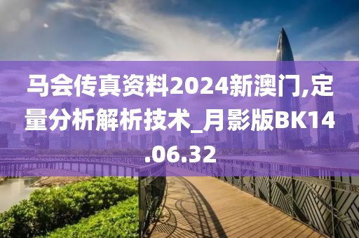 马会传真资料2024新澳门,定量分析解析技术_月影版BK14.06.32