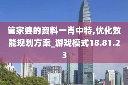管家婆的资料一肖中特,优化效能规划方案_游戏模式18.81.23