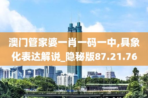 澳门管家婆一肖一码一中,具象化表达解说_隐秘版87.21.76