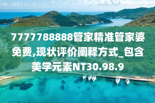 7777788888管家精准管家婆免费,现状评价阐释方式_包含美学元素NT30.98.9