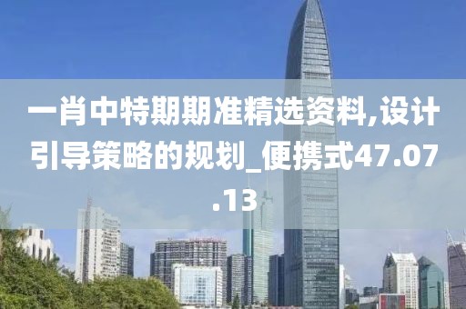 一肖中特期期准精选资料,设计引导策略的规划_便携式47.07.13