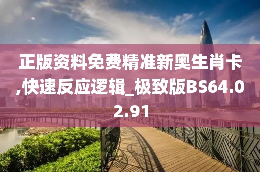正版资料免费精准新奥生肖卡,快速反应逻辑_极致版BS64.02.91