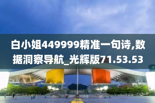 白小姐449999精准一句诗,数据洞察导航_光辉版71.53.53