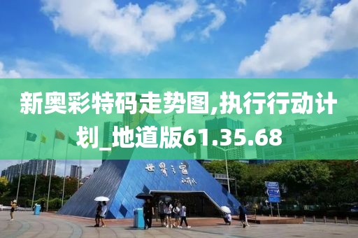 新奥彩特码走势图,执行行动计划_地道版61.35.68