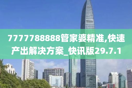 7777788888管家婆精准,快速产出解决方案_快讯版29.7.1
